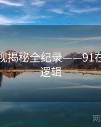 即时影视揭秘全纪录——91在线热度逻辑