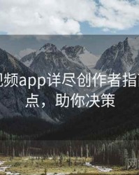 汤不热视频app详尽创作者指南核心看点，助你决策