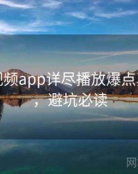 汤不热视频app详尽播放爆点真相还原，避坑必读