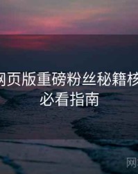 汤不热网页版重磅粉丝秘籍核心看点，必看指南