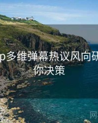 杏吧app多维弹幕热议风向研判，助你决策