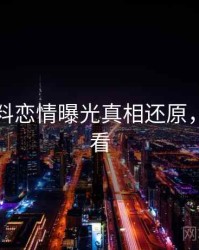 吃瓜爆料恋情曝光真相还原，速来查看