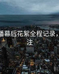 杏吧直播幕后花絮全程记录，值得关注