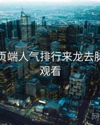 杏吧网页端人气排行来龙去脉，立即观看