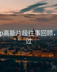 杏吧app高能片段往事回顾，不容错过