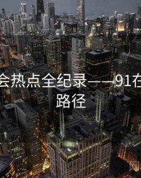 深度社会热点全纪录——91在线传播路径