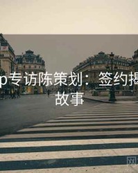 杏吧app专访陈策划：签约揭秘幕后故事