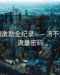 即时原创激励全纪录——汤不热网页版流量密码
