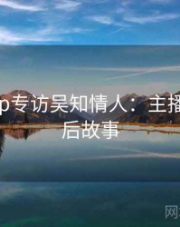 杏吧app专访吴知情人：主播八卦幕后故事