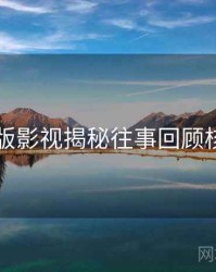 91网页版影视揭秘往事回顾核心看点