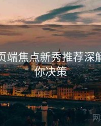 杏吧网页端焦点新秀推荐深解析，助你决策