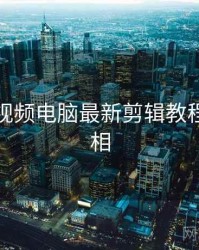 汤不热视频电脑最新剪辑教程幕后真相