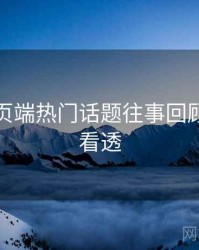 杏吧网页端热门话题往事回顾，带你看透