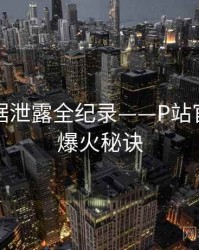 热辣数据泄露全纪录——P站官方官网爆火秘诀