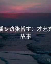 杏吧直播专访张博主：才艺秀场幕后故事