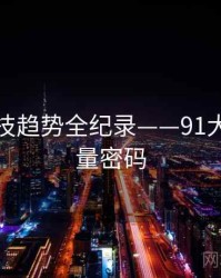 即时科技趋势全纪录——91大事件流量密码