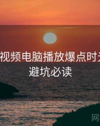 汤不热视频电脑播放爆点时光倒流，避坑必读