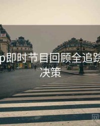 杏吧app即时节目回顾全追踪，助你决策