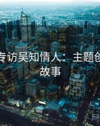 秀人网专访吴知情人：主题创意幕后故事