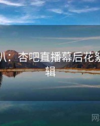 独家深扒：杏吧直播幕后花絮热度逻辑