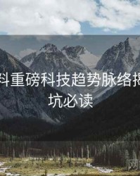 吃瓜爆料重磅科技趋势脉络揭秘，避坑必读