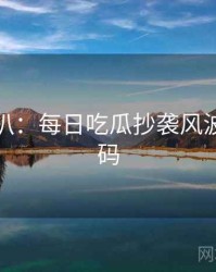 独家深扒：每日吃瓜抄袭风波流量密码