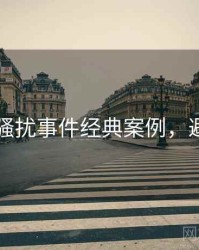 91在线骚扰事件经典案例，避坑必读