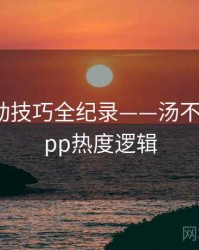 多维互动技巧全纪录——汤不热视频app热度逻辑