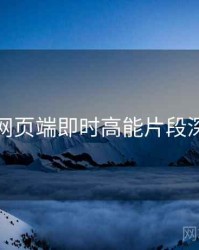 杏吧网页端即时高能片段深解析