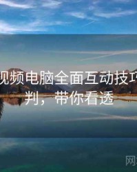 汤不热视频电脑全面互动技巧风向研判，带你看透