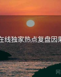 吃瓜在线独家热点复盘因果梳理