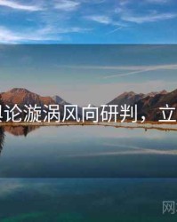 91网舆论漩涡风向研判，立即阅读