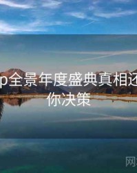 杏吧app全景年度盛典真相还原，助你决策