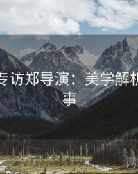 秀人网专访郑导演：美学解析幕后故事