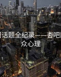焦点热门话题全纪录——杏吧网页端观众心理