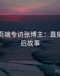 杏吧网页端专访张博主：直播事故幕后故事