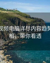 汤不热视频电脑详尽内容趋势幕后真相，带你看透