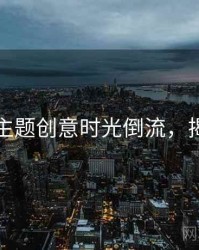 秀人网主题创意时光倒流，揭秘真相