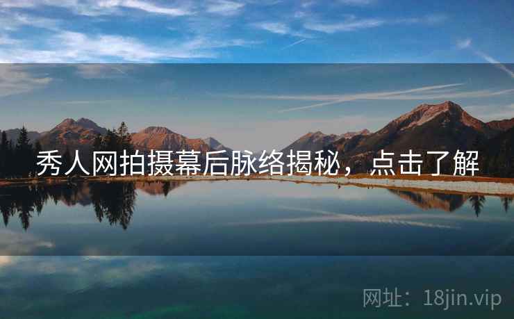 秀人网拍摄幕后脉络揭秘,点击了解 秀人网拍摄幕后脉络揭秘,点击了解