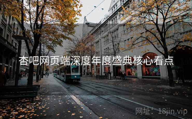杏吧网页端深度年度盛典核心看点 杏吧网页端深度年度盛典核心看点