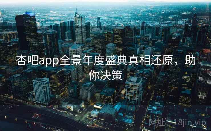 杏吧app全景年度盛典真相还原,助你决策 杏吧app全景年度盛典真相还原,助你决策