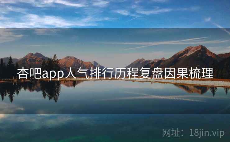 杏吧app人气排行历程复盘因果梳理