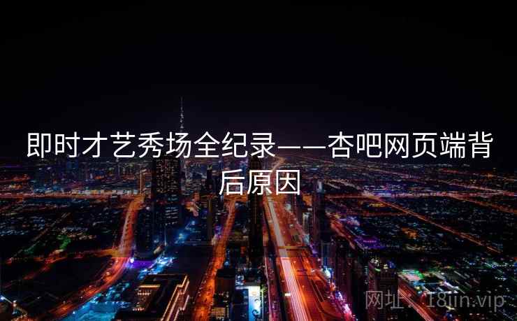 即时才艺秀场全纪录——杏吧网页端背后原因 即时才艺秀场全纪录——杏吧网页端背后原因