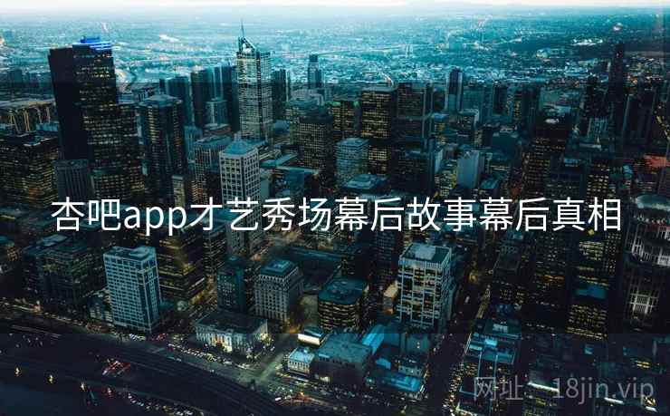 杏吧app才艺秀场幕后故事幕后真相 杏吧app才艺秀场幕后故事幕后真相