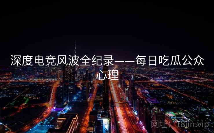 深度电竞风波全纪录——每日吃瓜公众心理 深度电竞风波全纪录——每日吃瓜公众心理
