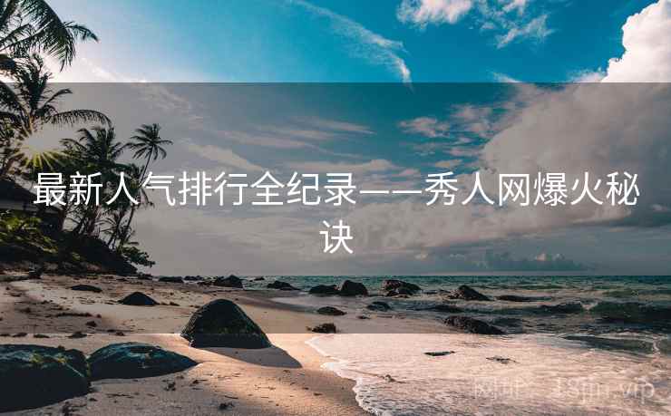 最新人气排行全纪录——秀人网爆火秘诀