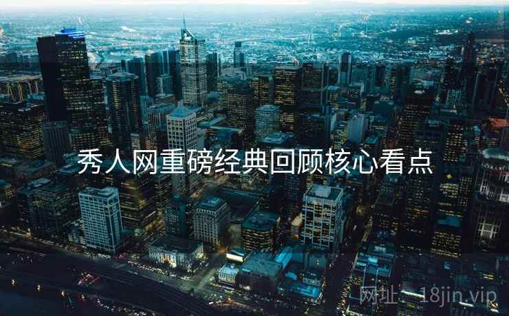 秀人网重磅经典回顾核心看点 秀人网重磅经典回顾核心看点