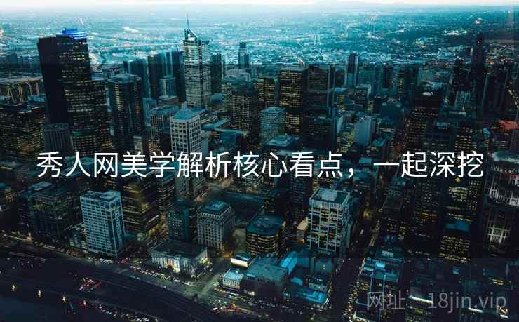 秀人网美学解析核心看点,一起深挖 秀人网美学解析核心看点,一起深挖