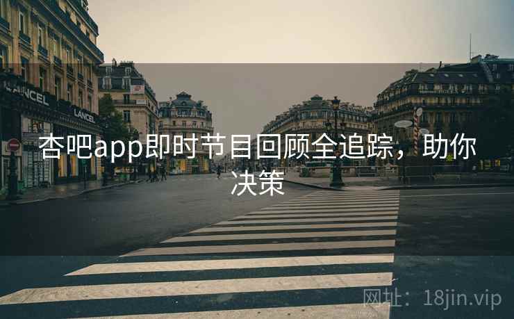 杏吧app即时节目回顾全追踪,助你决策 杏吧app即时节目回顾全追踪,助你决策