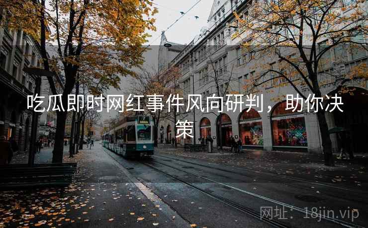 吃瓜即时网红事件风向研判，助你决策